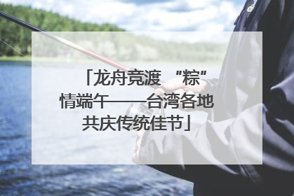 龙舟竞渡 “粽”情端午——台湾各地共庆传统佳节