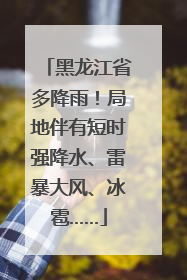 黑龙江省多降雨！局地伴有短时强降水、雷暴大风、冰雹……