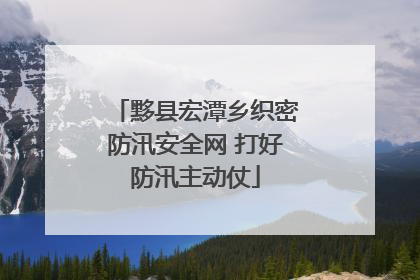 黟县宏潭乡织密防汛安全网 打好防汛主动仗