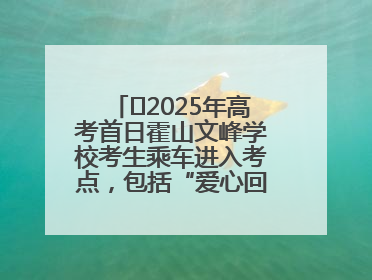 ﻿2025年高考首日霍山文峰学校考生乘车进入考点，包括“爱心回响”考生