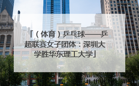 （体育）乒乓球——乒超联赛女子团体：深圳大学胜华东理工大学