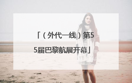 （外代一线）第55届巴黎航展开幕