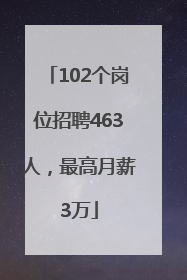 102个岗位招聘463人，最高月薪3万