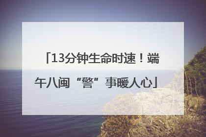 13分钟生命时速！端午八闽“警”事暖人心