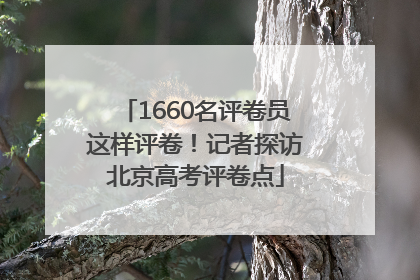 1660名评卷员这样评卷！记者探访北京高考评卷点