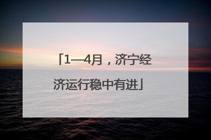 1—4月，济宁经济运行稳中有进