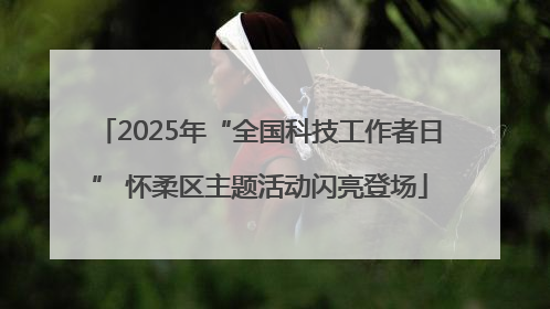 2025年“全国科技工作者日” 怀柔区主题活动闪亮登场