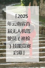 2025年云南省首届无人机驾驶员（巡检）技能竞赛启幕