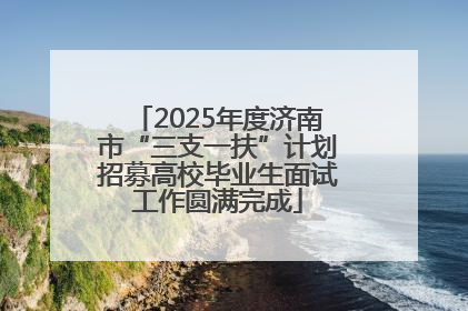 2025年度济南市“三支一扶”计划招募高校毕业生面试工作圆满完成