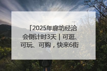 2025年廊坊经洽会倒计时3天｜可逛、可玩、可购，快来6街16巷逛市集