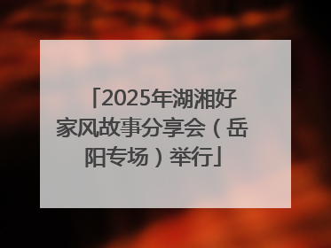 2025年湖湘好家风故事分享会（岳阳专场）举行