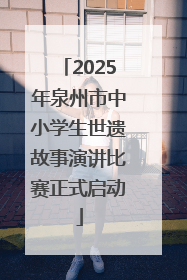 2025年泉州市中小学生世遗故事演讲比赛正式启动