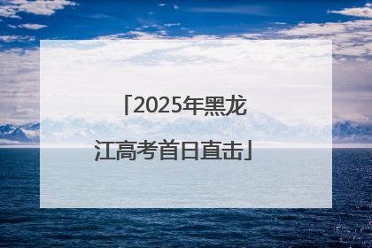 2025年黑龙江高考首日直击