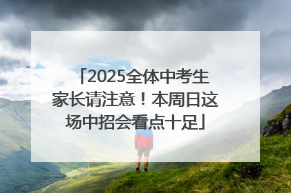 2025全体中考生家长请注意！本周日这场中招会看点十足