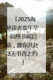 2025海峡读者嘉年华·福州书展启幕，邀你共赴3天书香之约