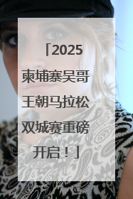 2025柬埔寨吴哥王朝马拉松双城赛重磅开启！