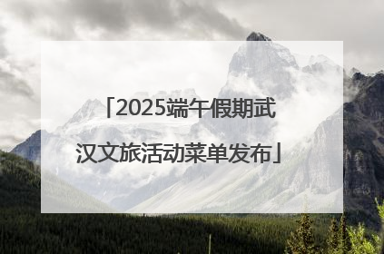 2025端午假期武汉文旅活动菜单发布