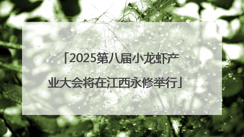 2025第八届小龙虾产业大会将在江西永修举行