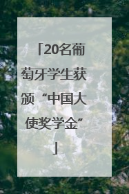 20名葡萄牙学生获颁“中国大使奖学金”