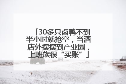 30多只卤鸭不到半小时就抢空，当酒店外摆摆到产业园，上班族很“买账”