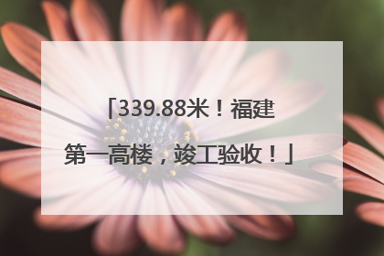 339.88米！福建第一高楼，竣工验收！