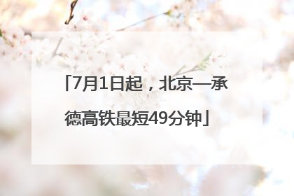7月1日起，北京—承德高铁最短49分钟