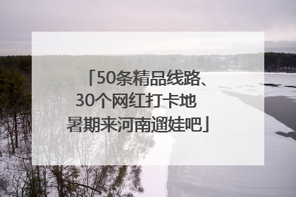 50条精品线路、30个网红打卡地 暑期来河南遛娃吧