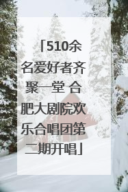 510余名爱好者齐聚一堂 合肥大剧院欢乐合唱团第二期开唱