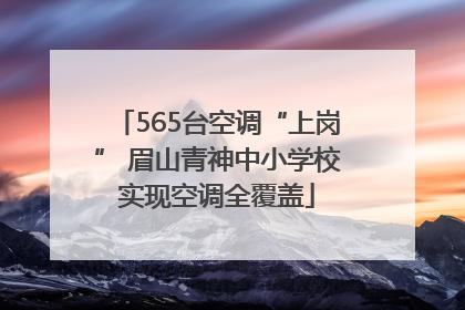 565台空调“上岗” 眉山青神中小学校实现空调全覆盖