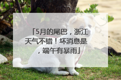 5月的尾巴，浙江天气不错！坏消息是，端午有暴雨