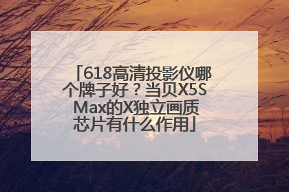 618高清投影仪哪个牌子好？当贝X5S Max的X独立画质芯片有什么作用