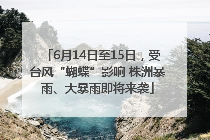 6月14日至15日，受台风“蝴蝶”影响 株洲暴雨、大暴雨即将来袭