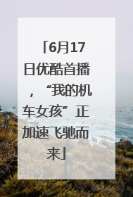 6月17日优酷首播，“我的机车女孩”正加速飞驰而来