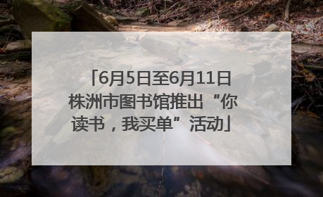 6月5日至6月11日 株洲市图书馆推出“你读书，我买单”活动