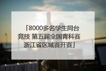 8000多名学生同台竞技 第五届全国青科赛浙江省区域赛开赛