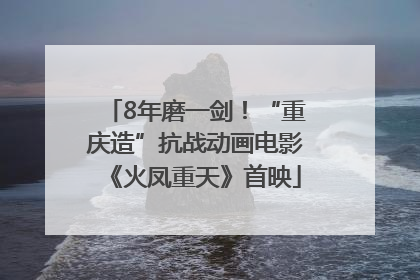 8年磨一剑！“重庆造”抗战动画电影《火凤重天》首映