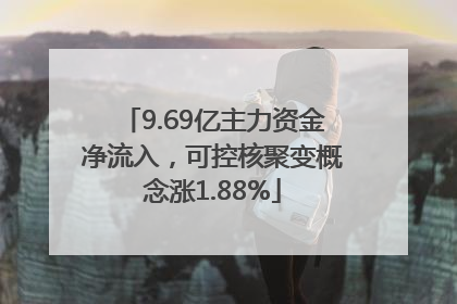 9.69亿主力资金净流入，可控核聚变概念涨1.88%