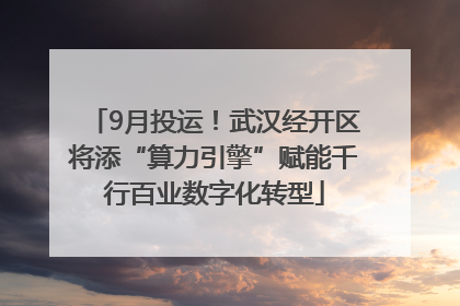 9月投运！武汉经开区将添“算力引擎”赋能千行百业数字化转型