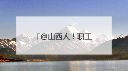 @山西人！职工医保个人账户余额可以转账啦！