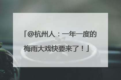 @杭州人：一年一度的梅雨大戏快要来了！
