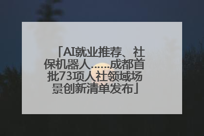 AI就业推荐、社保机器人……成都首批73项人社领域场景创新清单发布