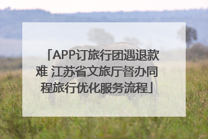 APP订旅行团遇退款难 江苏省文旅厅督办同程旅行优化服务流程