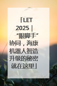 LET 2025｜“眼脚手”协同，海康机器人智造升级的秘密就在这里