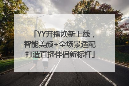 YY开播焕新上线，智能美颜+全场景适配打造直播伴侣新标杆