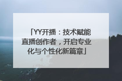 YY开播：技术赋能直播创作者，开启专业化与个性化新篇章